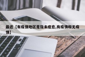 最近【有疫情地区是指未痊愈,有疫情和无疫情】