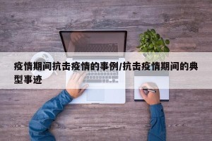 疫情期间抗击疫情的事例/抗击疫情期间的典型事迹