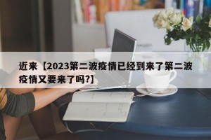 近来【2023第二波疫情已经到来了第二波疫情又要来了吗?】