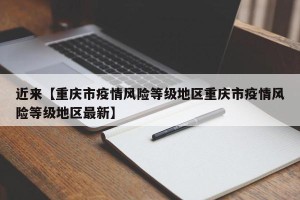 近来【重庆市疫情风险等级地区重庆市疫情风险等级地区最新】