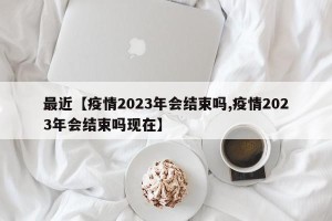 最近【疫情2023年会结束吗,疫情2023年会结束吗现在】