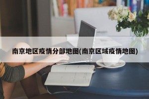 南京地区疫情分部地图(南京区域疫情地图)