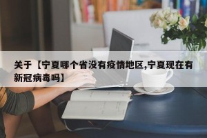 关于【宁夏哪个省没有疫情地区,宁夏现在有新冠病毒吗】