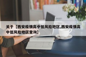 关于【西安疫情高中低风险地区,西安疫情高中低风险地区查询】