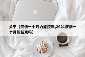 关于【疫情一个月内能控制,2021疫情一个月能结束吗】