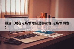 最近【现在无疫情地区是哪些省,无疫情的省】