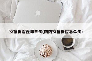 疫情保险在哪里买(国内疫情保险怎么买)