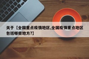 关于【全国重点疫情地区,全国疫情重点地区包括哪些地方?】