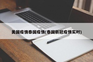 美国疫情泰国疫情(泰国新冠疫情实时)