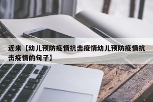 近来【幼儿预防疫情抗击疫情幼儿预防疫情抗击疫情的句子】