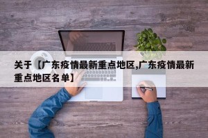 关于【广东疫情最新重点地区,广东疫情最新重点地区名单】