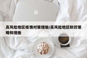 高风险地区疫情对策措施/高风险地区防控策略和措施