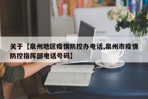 关于【泉州地区疫情防控办电话,泉州市疫情防控指挥部电话号码】