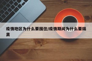 疫情地区为什么要围住/疫情期间为什么要隔离
