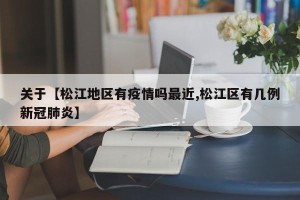 关于【松江地区有疫情吗最近,松江区有几例新冠肺炎】