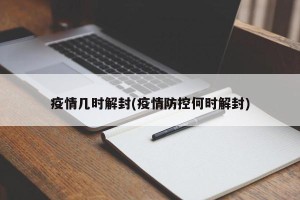 疫情几时解封(疫情防控何时解封)