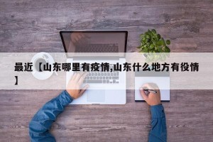 最近【山东哪里有疫情,山东什么地方有役情】