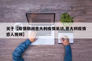 关于【疫情期间意大利疫情采访,意大利疫情感人视频】