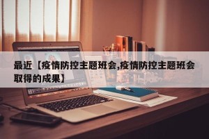 最近【疫情防控主题班会,疫情防控主题班会取得的成果】