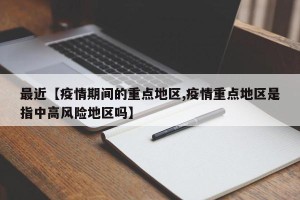 最近【疫情期间的重点地区,疫情重点地区是指中高风险地区吗】