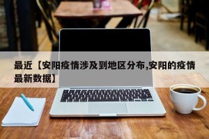 最近【安阳疫情涉及到地区分布,安阳的疫情最新数据】