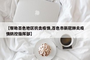 【帮助百色地区抗击疫情,百色市新冠肺炎疫情防控指挥部】