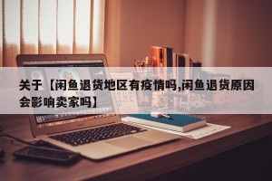 关于【闲鱼退货地区有疫情吗,闲鱼退货原因会影响卖家吗】