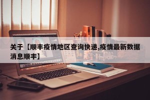 关于【顺丰疫情地区查询快递,疫情最新数据消息顺丰】