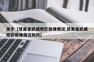 关于【甘肃省武威地区疫情情况,甘肃省武威地区疫情情况如何】