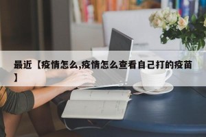 最近【疫情怎么,疫情怎么查看自己打的疫苗】