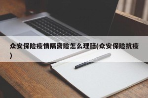众安保险疫情隔离险怎么理赔(众安保险抗疫)