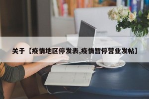 关于【疫情地区停发表,疫情暂停营业发帖】
