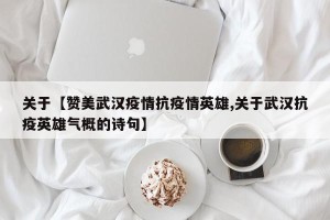 关于【赞美武汉疫情抗疫情英雄,关于武汉抗疫英雄气概的诗句】