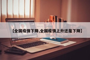 【全国疫情下降,全国疫情上升还是下降】