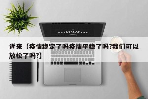 近来【疫情稳定了吗疫情平稳了吗?我们可以放松了吗?】