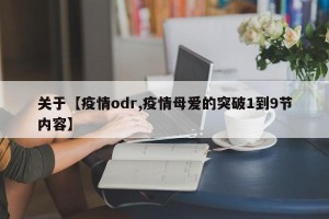 关于【疫情odr,疫情母爱的突破1到9节内容】