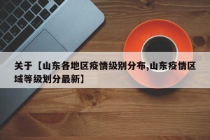 关于【山东各地区疫情级别分布,山东疫情区域等级划分最新】