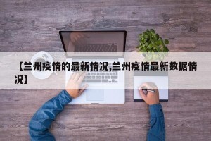 【兰州疫情的最新情况,兰州疫情最新数据情况】
