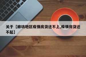 关于【廊坊地区疫情房贷还不上,疫情房贷还不起】