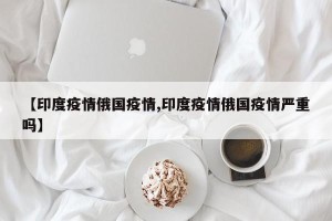 【印度疫情俄国疫情,印度疫情俄国疫情严重吗】