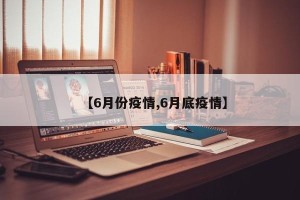 【6月份疫情,6月底疫情】