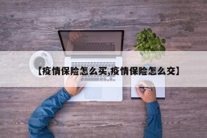 【疫情保险怎么买,疫情保险怎么交】