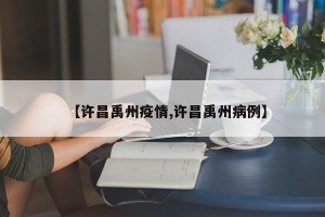 【许昌禹州疫情,许昌禹州病例】