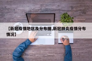 【新冠疫情地区及分布图,新冠肺炎疫情分布情况】