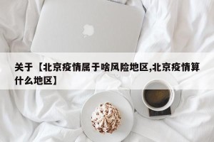 关于【北京疫情属于啥风险地区,北京疫情算什么地区】