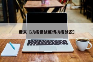 近来【抗疫情战疫情抗疫战况】