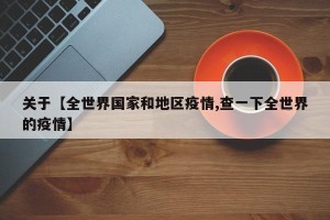 关于【全世界国家和地区疫情,查一下全世界的疫情】
