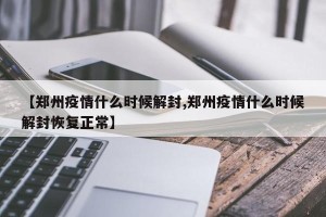 【郑州疫情什么时候解封,郑州疫情什么时候解封恢复正常】