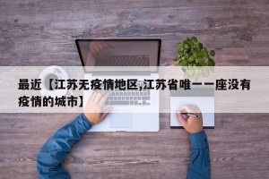 最近【江苏无疫情地区,江苏省唯一一座没有疫情的城市】