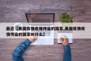 最近【美国疫情疫情传染的国家,美国疫情疫情传染的国家叫什么】